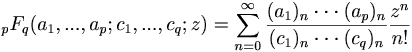 {}_pF_q(a_1,...,a_p;c_1,...,c_q;z)  = \sum_{n=0}^\infty  \frac{(a_1)_n\cdot\cdot\cdot(a_p)_n}{(c_1)_n\cdot\cdot\cdot(c_q)_n}  \frac{z^n}{n!}